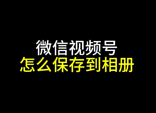 微信视频号如何下载保存到相册-下载保存到相册步骤