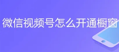 视频号怎么开通橱窗-视频号橱窗开通教程