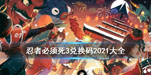 <strong>忍者必须死3兑换码最新汇总 忍者必须死3兑换码2021八月</strong>